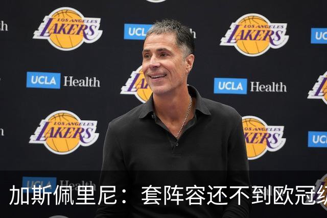 加斯佩里尼：套阵容还不到欧冠级别，但质量已经提高了