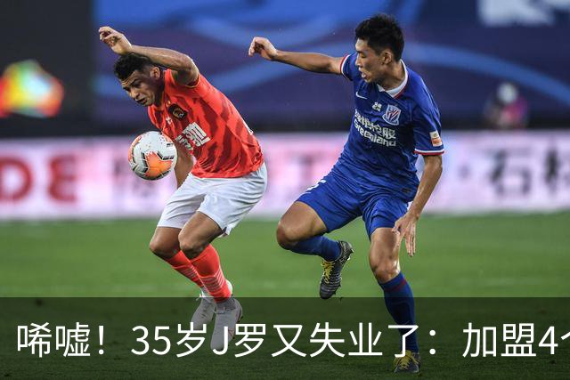 唏嘘！35岁J罗又失业了：加盟4个月踢8场球 5年遭8个球队无情抛弃
