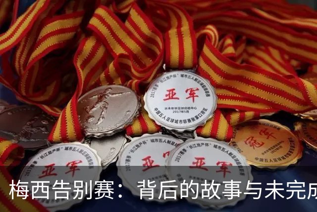 梅西告别赛：背后的故事与未完成的梦想