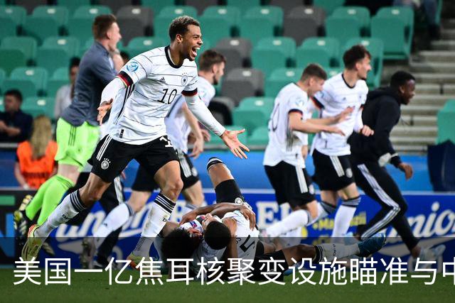 美国一亿焦耳核聚变设施瞄准与中国竞赛中的突破