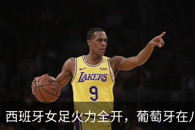 西班牙女足火力全开，葡萄牙在八强之路上遭遇重创！